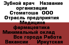 Зубной врач › Название организации ­ Стоматоша, ООО › Отрасль предприятия ­ Медицина, фармацевтика › Минимальный оклад ­ 25 000 - Все города Работа » Вакансии   . Иркутская обл.,Иркутск г.